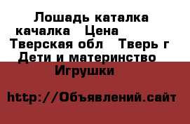 Лошадь-каталка-качалка › Цена ­ 1 800 - Тверская обл., Тверь г. Дети и материнство » Игрушки   